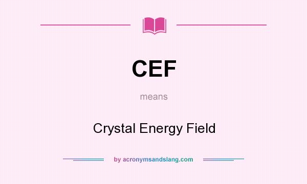 What does CEF mean? It stands for Crystal Energy Field