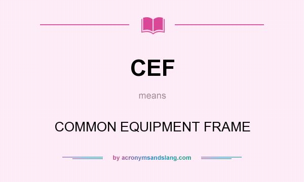 What does CEF mean? It stands for COMMON EQUIPMENT FRAME