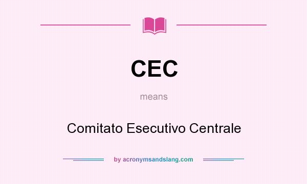 What does CEC mean? It stands for Comitato Esecutivo Centrale