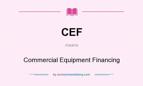 What does CEF mean? It stands for Commercial Equipment Financing