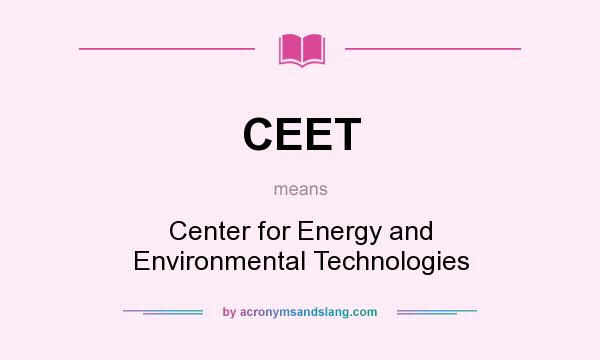 What does CEET mean? It stands for Center for Energy and Environmental Technologies
