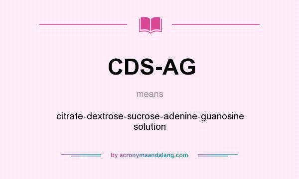 What does CDS-AG mean? It stands for citrate-dextrose-sucrose-adenine-guanosine solution
