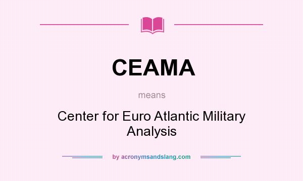 What does CEAMA mean? It stands for Center for Euro Atlantic Military Analysis