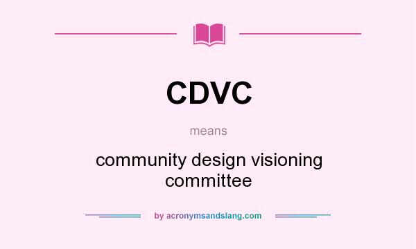 What does CDVC mean? It stands for community design visioning committee