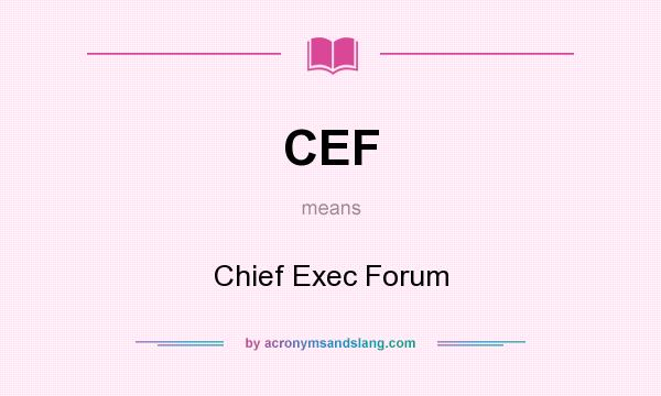 What does CEF mean? It stands for Chief Exec Forum