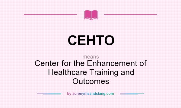 What does CEHTO mean? It stands for Center for the Enhancement of Healthcare Training and Outcomes