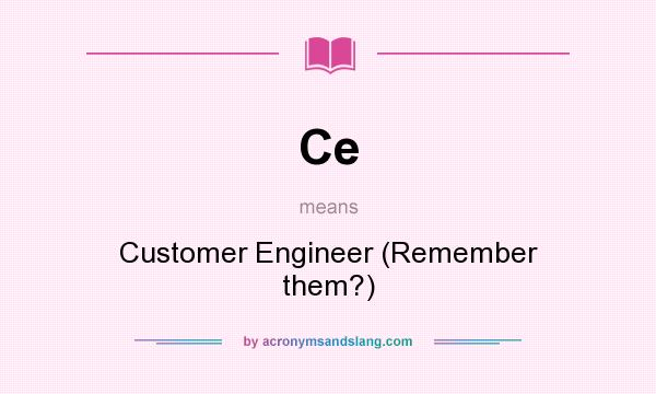 What does Ce mean? It stands for Customer Engineer (Remember them?)