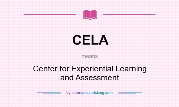 What does CELA mean? It stands for Center for Experiential Learning and Assessment