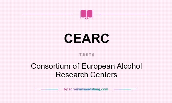 What does CEARC mean? It stands for Consortium of European Alcohol Research Centers