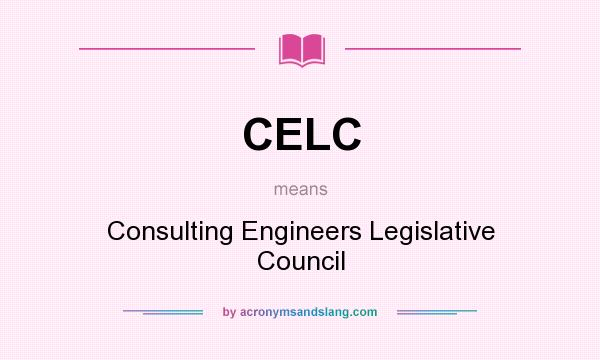 What does CELC mean? It stands for Consulting Engineers Legislative Council
