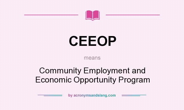 What does CEEOP mean? It stands for Community Employment and Economic Opportunity Program