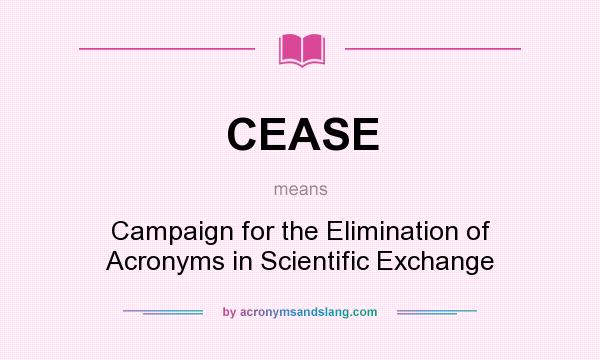 What does CEASE mean? It stands for Campaign for the Elimination of Acronyms in Scientific Exchange