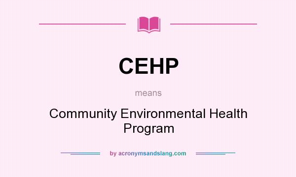 What does CEHP mean? It stands for Community Environmental Health Program