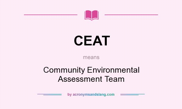 What does CEAT mean? It stands for Community Environmental Assessment Team