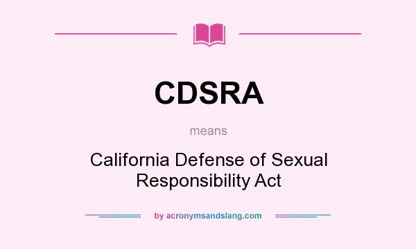 What does CDSRA mean? It stands for California Defense of Sexual Responsibility Act