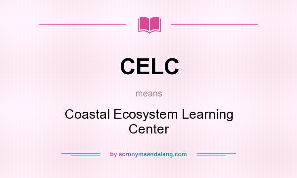 What does CELC mean? It stands for Coastal Ecosystem Learning Center