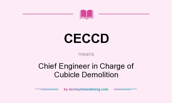 What does CECCD mean? It stands for Chief Engineer in Charge of Cubicle Demolition