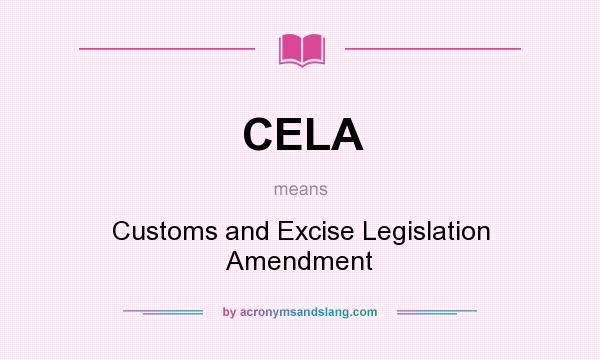 What does CELA mean? It stands for Customs and Excise Legislation Amendment