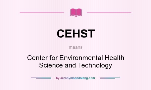 What does CEHST mean? It stands for Center for Environmental Health Science and Technology