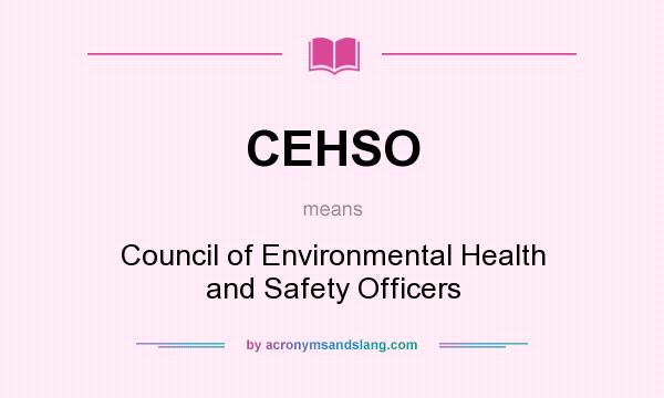 What does CEHSO mean? It stands for Council of Environmental Health and Safety Officers
