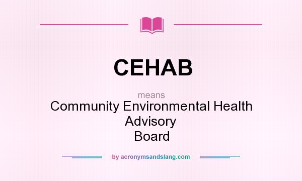 What does CEHAB mean? It stands for Community Environmental Health Advisory Board