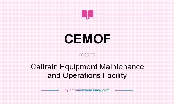 What does CEMOF mean? It stands for Caltrain Equipment Maintenance and Operations Facility