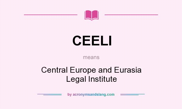 What does CEELI mean? It stands for Central Europe and Eurasia Legal Institute