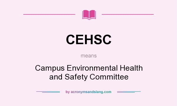 What does CEHSC mean? It stands for Campus Environmental Health and Safety Committee