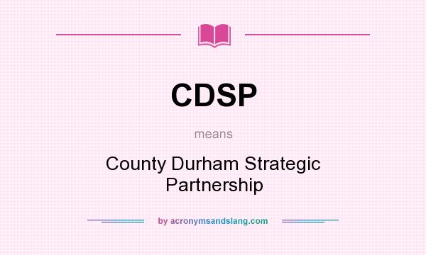 What does CDSP mean? It stands for County Durham Strategic Partnership
