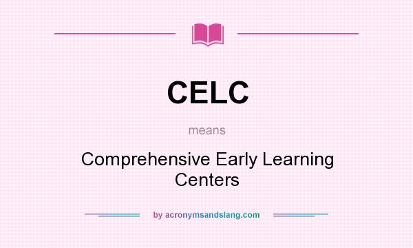 What does CELC mean? It stands for Comprehensive Early Learning Centers