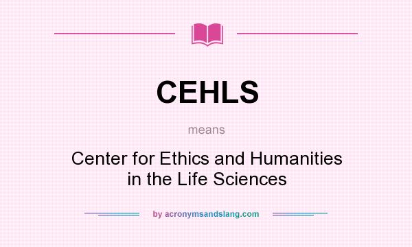 What does CEHLS mean? It stands for Center for Ethics and Humanities in the Life Sciences