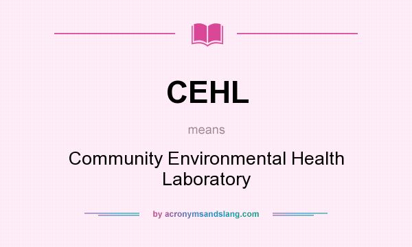 What does CEHL mean? It stands for Community Environmental Health Laboratory