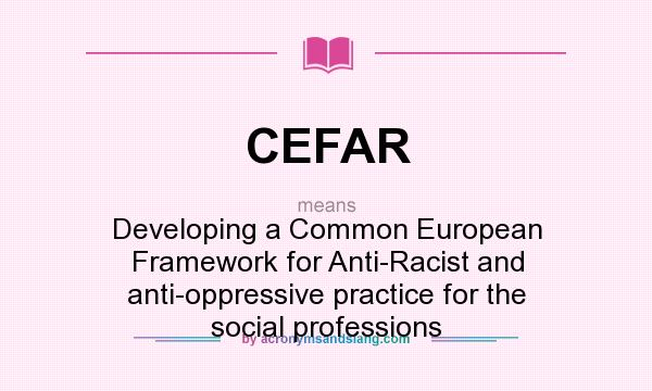 What does CEFAR mean? It stands for Developing a Common European Framework for Anti-Racist and anti-oppressive practice for the social professions