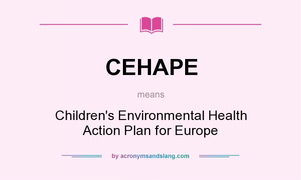 What does CEHAPE mean? It stands for Children`s Environmental Health Action Plan for Europe