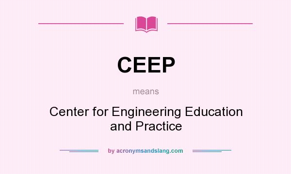 What does CEEP mean? It stands for Center for Engineering Education and Practice