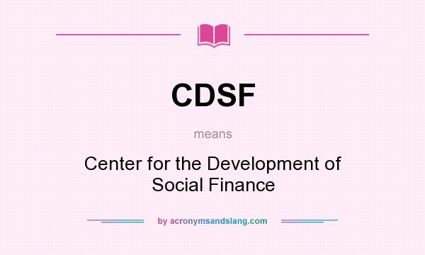 What does CDSF mean? It stands for Center for the Development of Social Finance