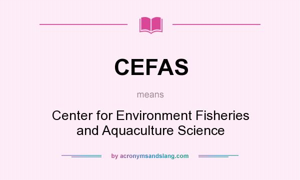 What does CEFAS mean? It stands for Center for Environment Fisheries and Aquaculture Science