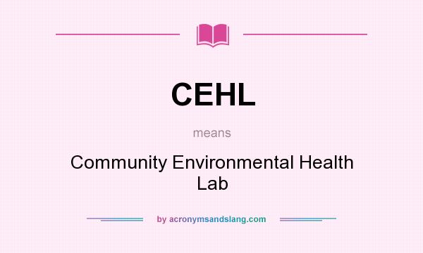 What does CEHL mean? It stands for Community Environmental Health Lab