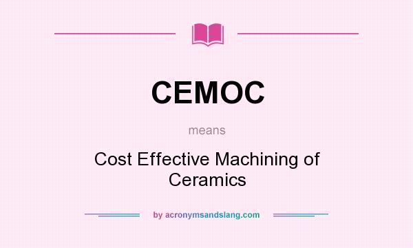 What does CEMOC mean? It stands for Cost Effective Machining of Ceramics