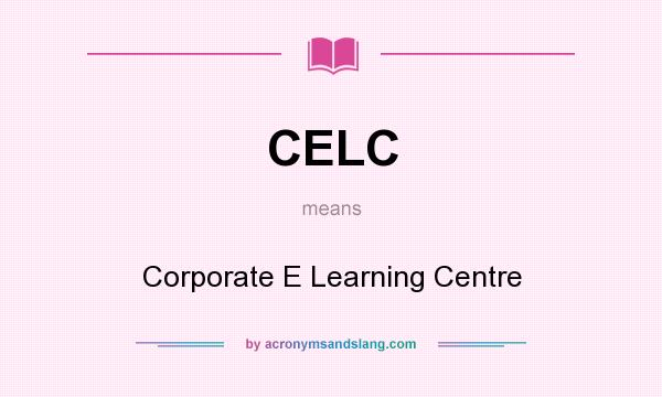 What does CELC mean? It stands for Corporate E Learning Centre