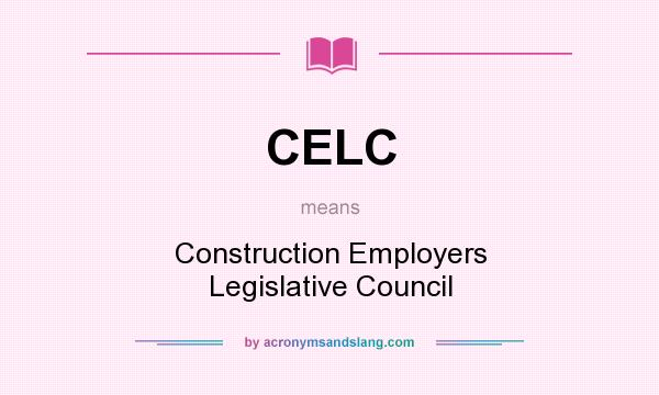 What does CELC mean? It stands for Construction Employers Legislative Council