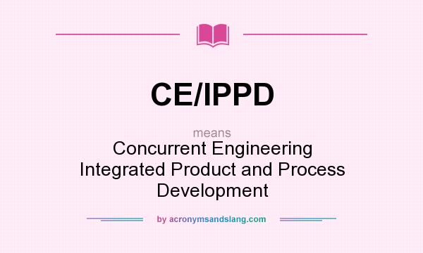 What does CE/IPPD mean? It stands for Concurrent Engineering Integrated Product and Process Development