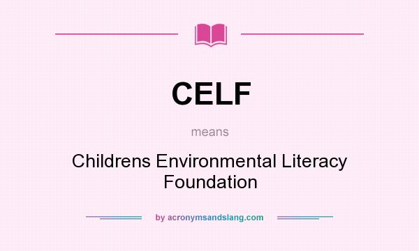 What does CELF mean? It stands for Childrens Environmental Literacy Foundation
