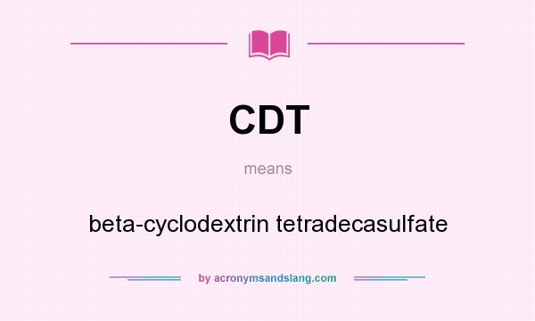What does CDT mean? It stands for beta-cyclodextrin tetradecasulfate