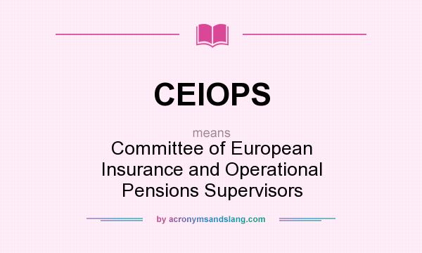 What does CEIOPS mean? It stands for Committee of European Insurance and Operational Pensions Supervisors