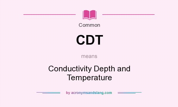 What does CDT mean? It stands for Conductivity Depth and Temperature