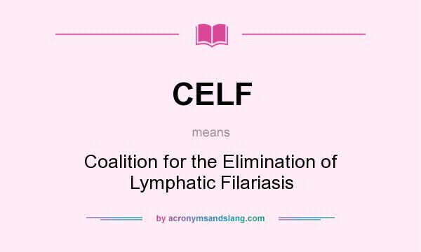 What does CELF mean? It stands for Coalition for the Elimination of Lymphatic Filariasis