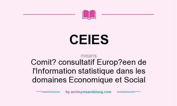 What does CEIES mean? It stands for Comit? consultatif Europ?een de l`Information statistique dans les domaines Economique et Social