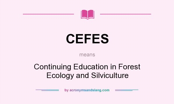 What does CEFES mean? It stands for Continuing Education in Forest Ecology and Silviculture