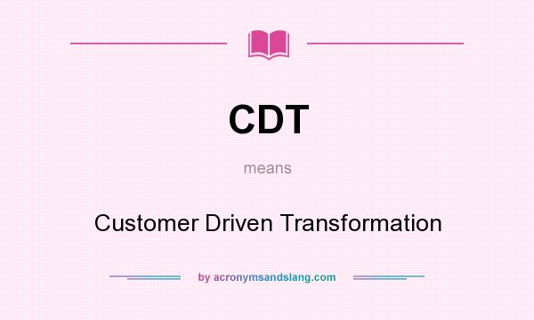 What does CDT mean? It stands for Customer Driven Transformation